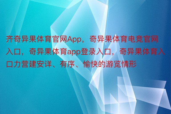 齐奇异果体育官网App，奇异果体育电竞官网入口，奇异果体育app登录入口，奇异果体育入口力营建安详、有序、愉快的游览情形