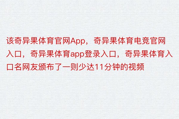 该奇异果体育官网App，奇异果体育电竞官网入口，奇异果体育app登录入口，奇异果体育入口名网友颁布了一则少达11分钟的视频