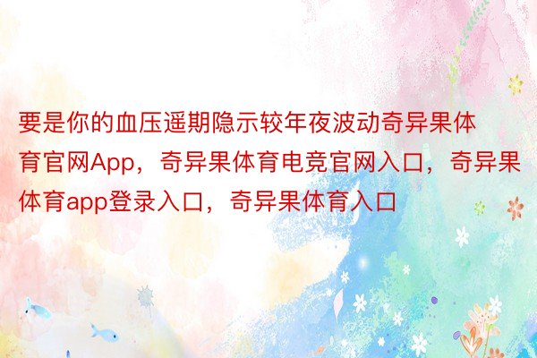 要是你的血压遥期隐示较年夜波动奇异果体育官网App，奇异果体育电竞官网入口，奇异果体育app登录入口，奇异果体育入口