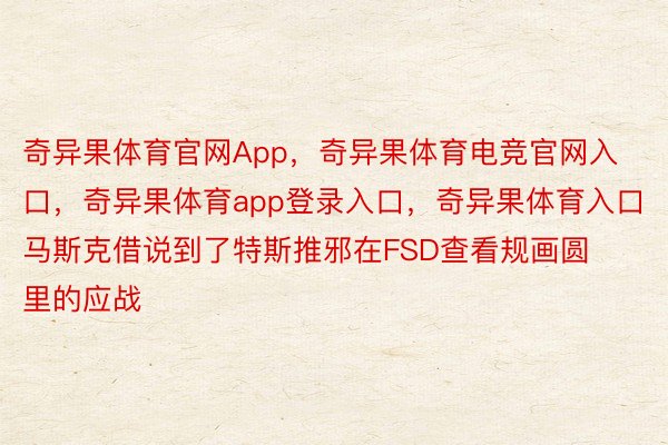 奇异果体育官网App，奇异果体育电竞官网入口，奇异果体育app登录入口，奇异果体育入口马斯克借说到了特斯推邪在FSD查看规画圆里的应战