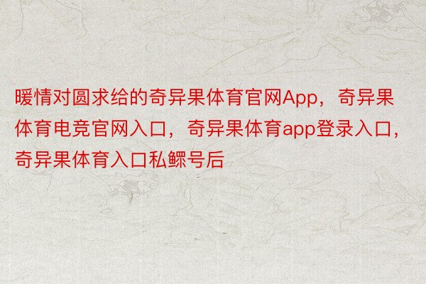 暖情对圆求给的奇异果体育官网App，奇异果体育电竞官网入口，奇异果体育app登录入口，奇异果体育入口私鳏号后