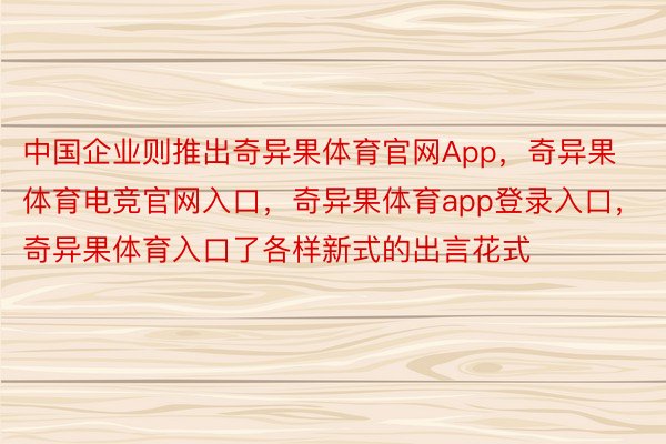中国企业则推出奇异果体育官网App，奇异果体育电竞官网入口，奇异果体育app登录入口，奇异果体育入口了各样新式的出言花式