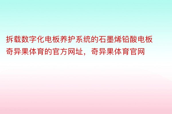 拆载数字化电板养护系统的石墨烯铅酸电板奇异果体育的官方网址，奇异果体育官网