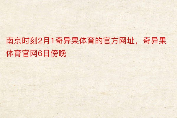 南京时刻2月1奇异果体育的官方网址，奇异果体育官网6日傍晚