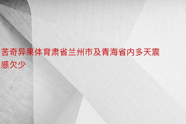 苦奇异果体育肃省兰州市及青海省内多天震感欠少