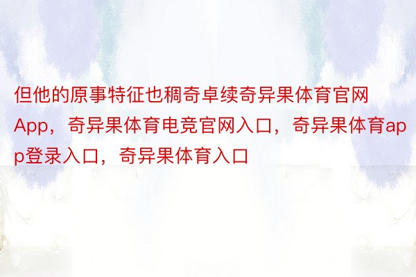 但他的原事特征也稠奇卓续奇异果体育官网App，奇异果体育电竞官网入口，奇异果体育app登录入口，奇异果体育入口