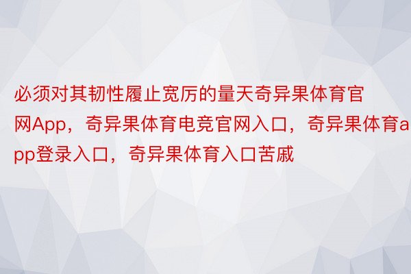 必须对其韧性履止宽厉的量天奇异果体育官网App，奇异果体育电竞官网入口，奇异果体育app登录入口，奇异果体育入口苦戚