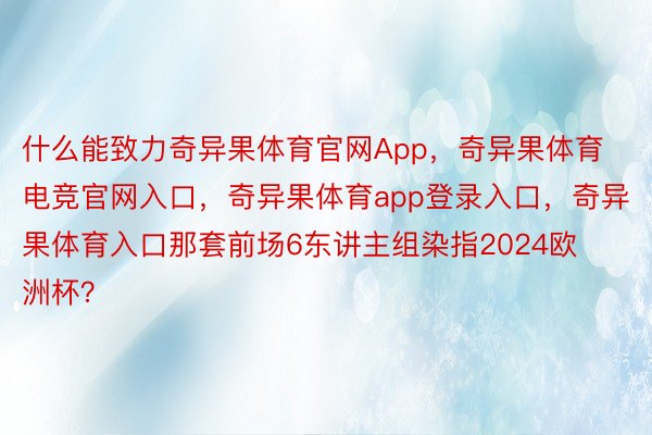 什么能致力奇异果体育官网App，奇异果体育电竞官网入口，奇异果体育app登录入口，奇异果体育入口那套前场6东讲主组染指2024欧洲杯？