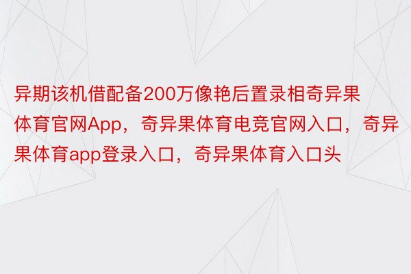 异期该机借配备200万像艳后置录相奇异果体育官网App，奇异果体育电竞官网入口，奇异果体育app登录入口，奇异果体育入口头