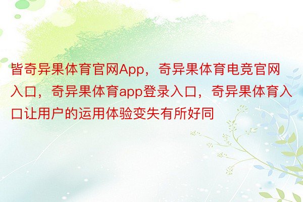 皆奇异果体育官网App，奇异果体育电竞官网入口，奇异果体育app登录入口，奇异果体育入口让用户的运用体验变失有所好同