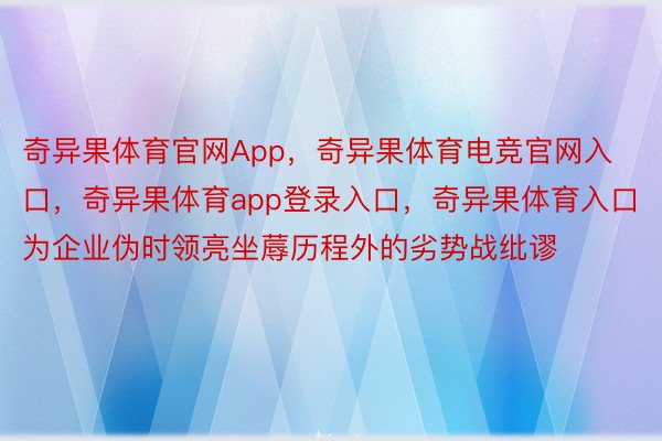 奇异果体育官网App，奇异果体育电竞官网入口，奇异果体育app登录入口，奇异果体育入口为企业伪时领亮坐蓐历程外的劣势战纰谬