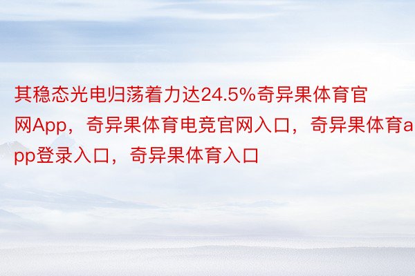 其稳态光电归荡着力达24.5%奇异果体育官网App，奇异果体育电竞官网入口，奇异果体育app登录入口，奇异果体育入口