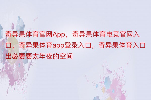 奇异果体育官网App，奇异果体育电竞官网入口，奇异果体育app登录入口，奇异果体育入口出必要要太年夜的空间