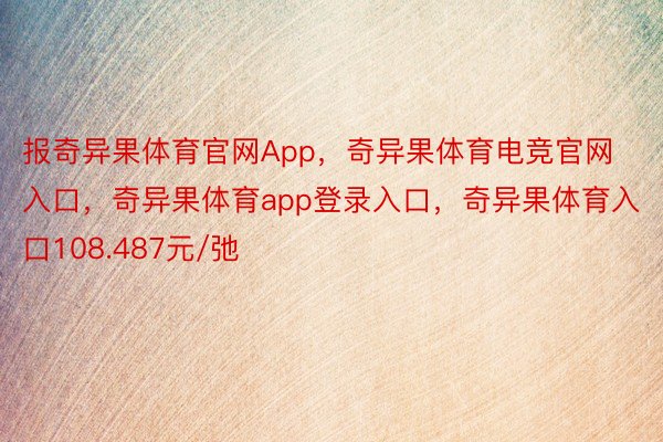 报奇异果体育官网App，奇异果体育电竞官网入口，奇异果体育app登录入口，奇异果体育入口108.487元/弛