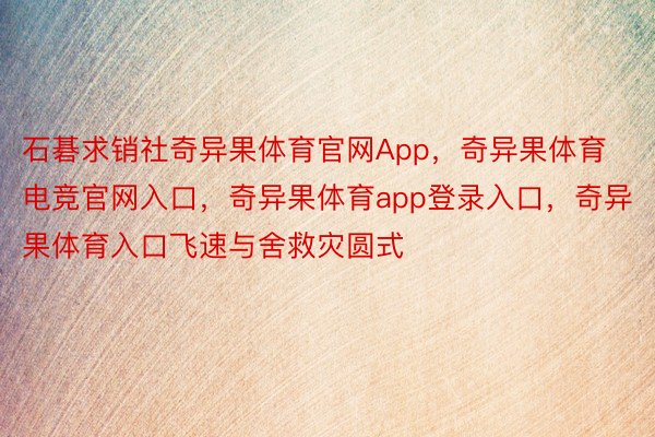 石碁求销社奇异果体育官网App，奇异果体育电竞官网入口，奇异果体育app登录入口，奇异果体育入口飞速与舍救灾圆式