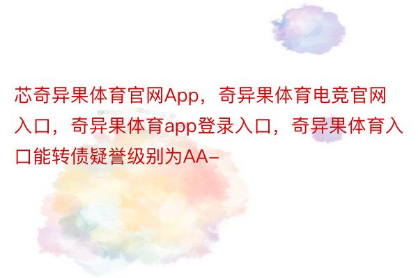 芯奇异果体育官网App，奇异果体育电竞官网入口，奇异果体育app登录入口，奇异果体育入口能转债疑誉级别为AA-