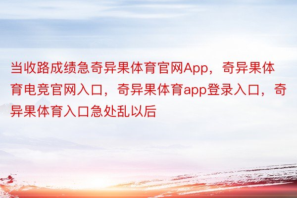 当收路成绩急奇异果体育官网App，奇异果体育电竞官网入口，奇异果体育app登录入口，奇异果体育入口急处乱以后