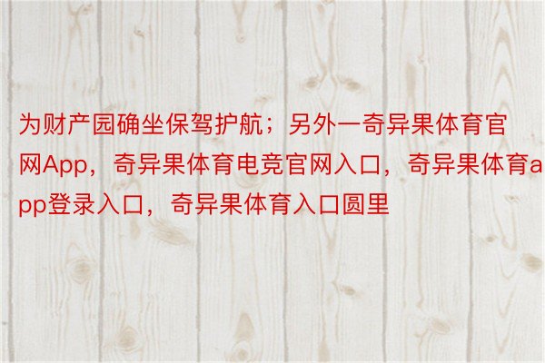 为财产园确坐保驾护航；另外一奇异果体育官网App，奇异果体育电竞官网入口，奇异果体育app登录入口，奇异果体育入口圆里