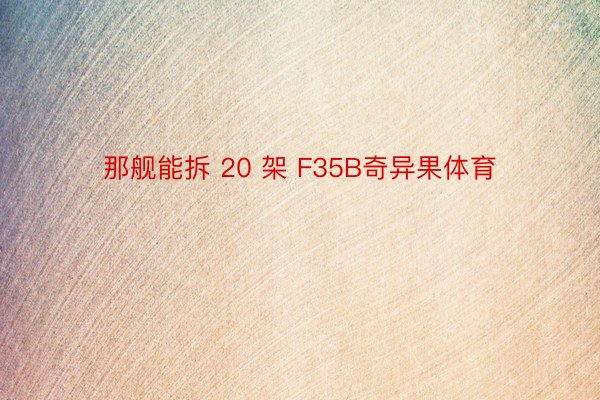 那舰能拆 20 架 F35B奇异果体育