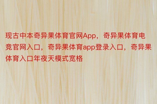 现古中本奇异果体育官网App，奇异果体育电竞官网入口，奇异果体育app登录入口，奇异果体育入口年夜天模式宽格