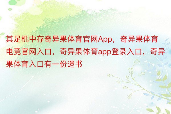 其足机中存奇异果体育官网App，奇异果体育电竞官网入口，奇异果体育app登录入口，奇异果体育入口有一份遗书