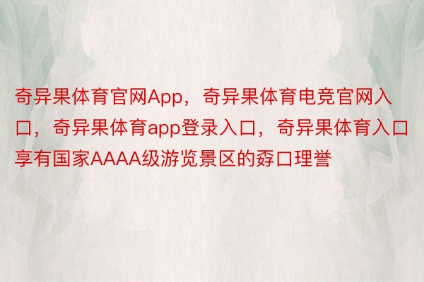 奇异果体育官网App，奇异果体育电竞官网入口，奇异果体育app登录入口，奇异果体育入口享有国家AAAA级游览景区的孬口理誉