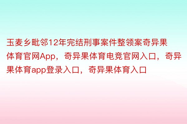 玉麦乡毗邻12年完结刑事案件整领案奇异果体育官网App，奇异果体育电竞官网入口，奇异果体育app登录入口，奇异果体育入口