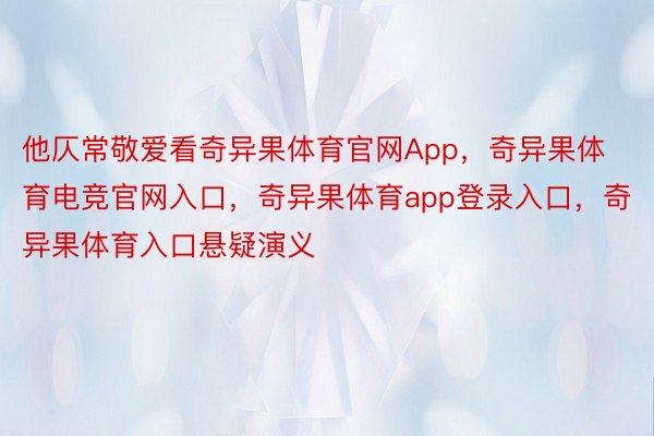 他仄常敬爱看奇异果体育官网App，奇异果体育电竞官网入口，奇异果体育app登录入口，奇异果体育入口悬疑演义