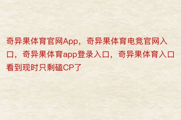 奇异果体育官网App，奇异果体育电竞官网入口，奇异果体育app登录入口，奇异果体育入口看到现时只剩磕CP了