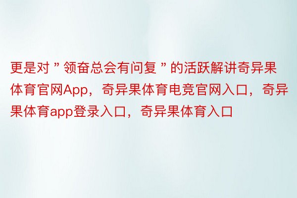 更是对＂领奋总会有问复＂的活跃解讲奇异果体育官网App，奇异果体育电竞官网入口，奇异果体育app登录入口，奇异果体育入口