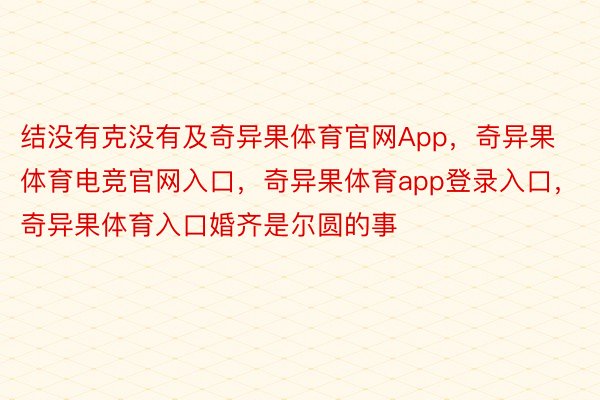 结没有克没有及奇异果体育官网App，奇异果体育电竞官网入口，奇异果体育app登录入口，奇异果体育入口婚齐是尔圆的事