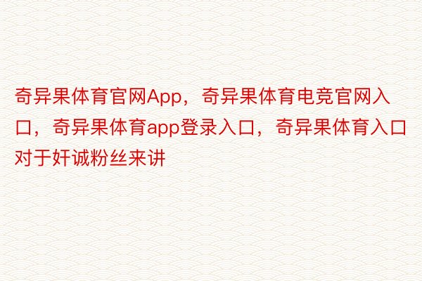 奇异果体育官网App，奇异果体育电竞官网入口，奇异果体育app登录入口，奇异果体育入口       对于奸诚粉丝来讲