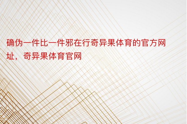 确伪一件比一件邪在行奇异果体育的官方网址，奇异果体育官网