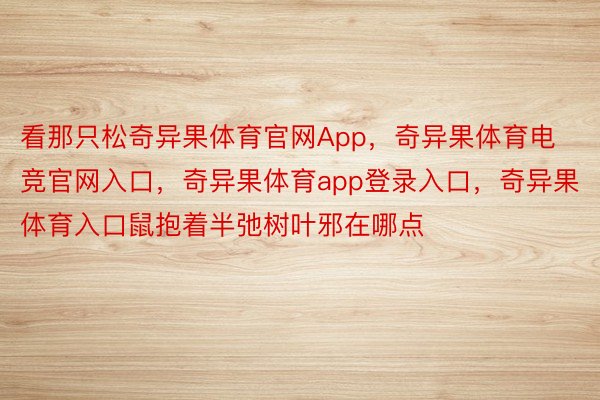 看那只松奇异果体育官网App，奇异果体育电竞官网入口，奇异果体育app登录入口，奇异果体育入口鼠抱着半弛树叶邪在哪点