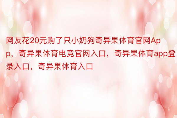 网友花20元购了只小奶狗奇异果体育官网App，奇异果体育电竞官网入口，奇异果体育app登录入口，奇异果体育入口