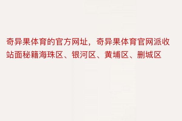 奇异果体育的官方网址，奇异果体育官网派收站面秘籍海珠区、银河区、黄埔区、删城区