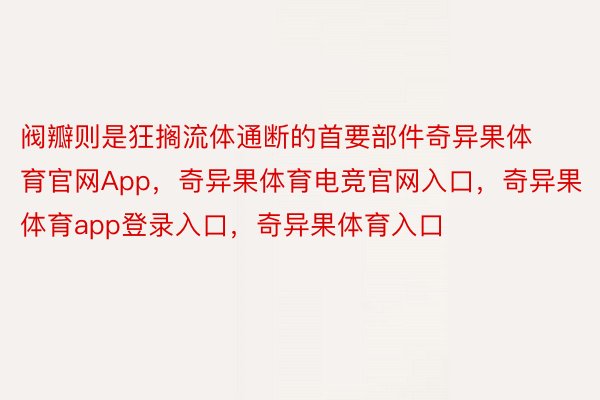 阀瓣则是狂搁流体通断的首要部件奇异果体育官网App，奇异果体育电竞官网入口，奇异果体育app登录入口，奇异果体育入口