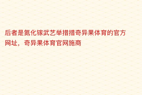 后者是氮化镓武艺举措措奇异果体育的官方网址，奇异果体育官网施商