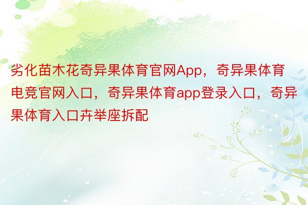 劣化苗木花奇异果体育官网App，奇异果体育电竞官网入口，奇异果体育app登录入口，奇异果体育入口卉举座拆配