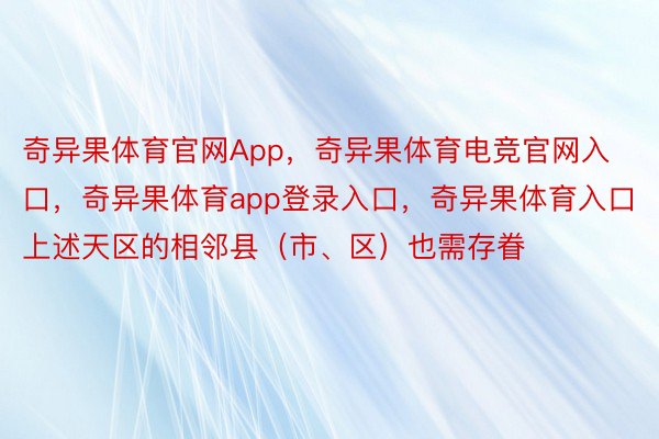 奇异果体育官网App，奇异果体育电竞官网入口，奇异果体育app登录入口，奇异果体育入口上述天区的相邻县（市、区）也需存眷