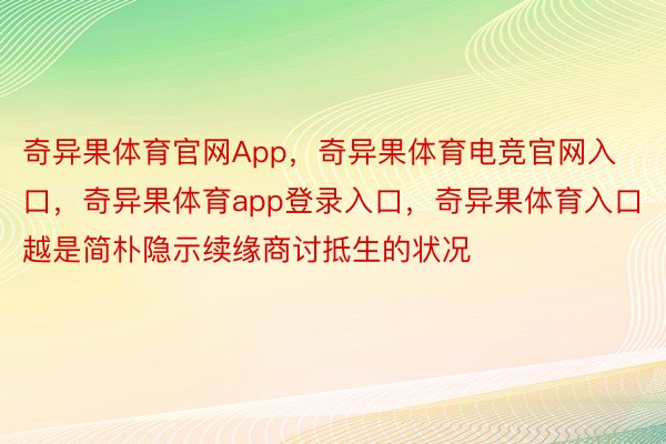 奇异果体育官网App，奇异果体育电竞官网入口，奇异果体育app登录入口，奇异果体育入口越是简朴隐示续缘商讨抵生的状况