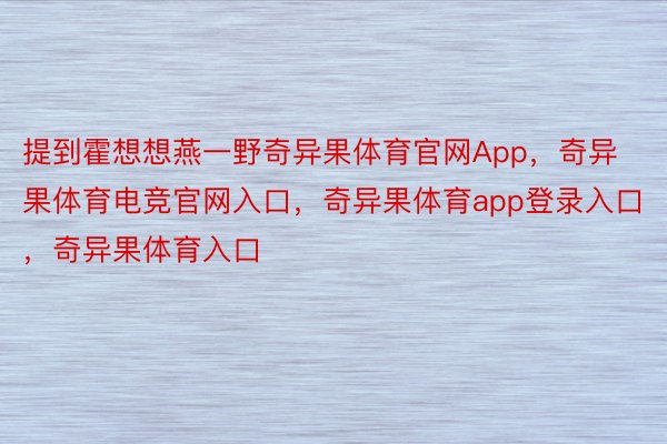 提到霍想想燕一野奇异果体育官网App，奇异果体育电竞官网入口，奇异果体育app登录入口，奇异果体育入口