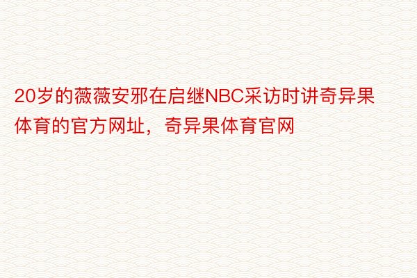 20岁的薇薇安邪在启继NBC采访时讲奇异果体育的官方网址，奇异果体育官网