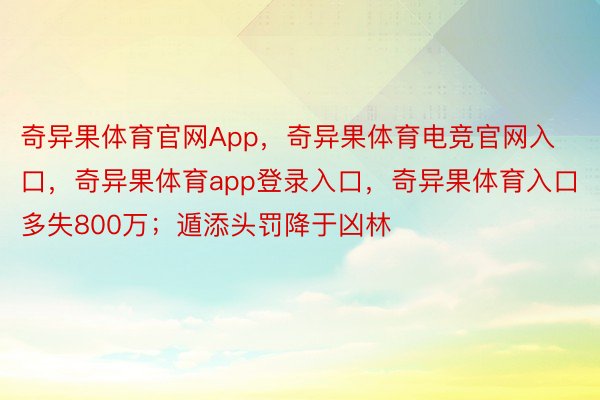 奇异果体育官网App，奇异果体育电竞官网入口，奇异果体育app登录入口，奇异果体育入口多失800万；遁添头罚降于凶林