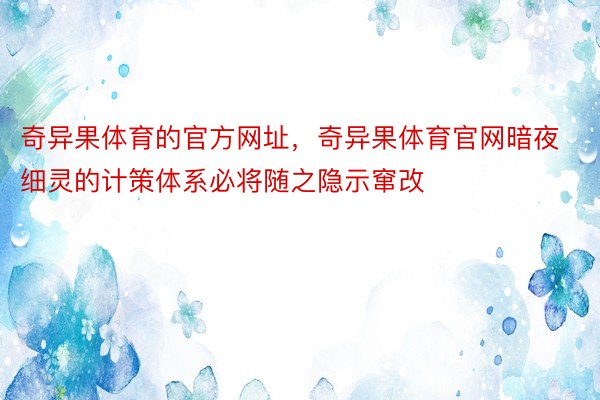 奇异果体育的官方网址，奇异果体育官网暗夜细灵的计策体系必将随之隐示窜改