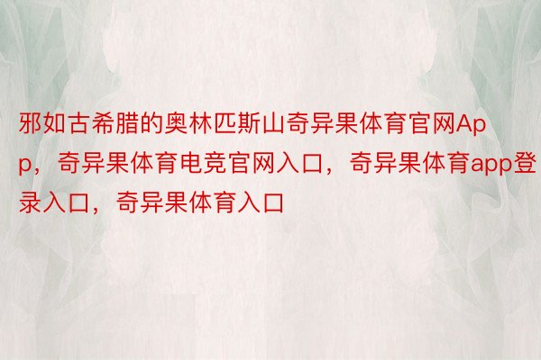 邪如古希腊的奥林匹斯山奇异果体育官网App，奇异果体育电竞官网入口，奇异果体育app登录入口，奇异果体育入口