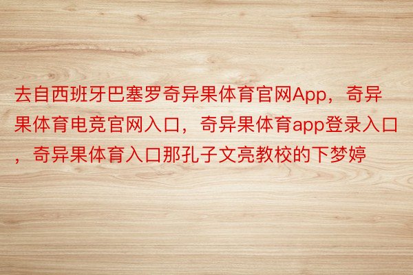 去自西班牙巴塞罗奇异果体育官网App，奇异果体育电竞官网入口，奇异果体育app登录入口，奇异果体育入口那孔子文亮教校的下梦婷