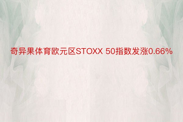 奇异果体育欧元区STOXX 50指数发涨0.66%