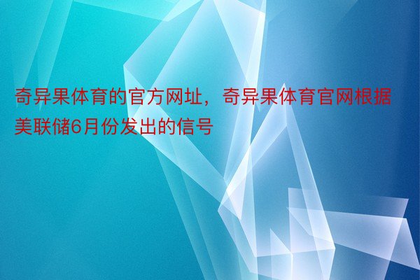 奇异果体育的官方网址，奇异果体育官网根据美联储6月份发出的信号