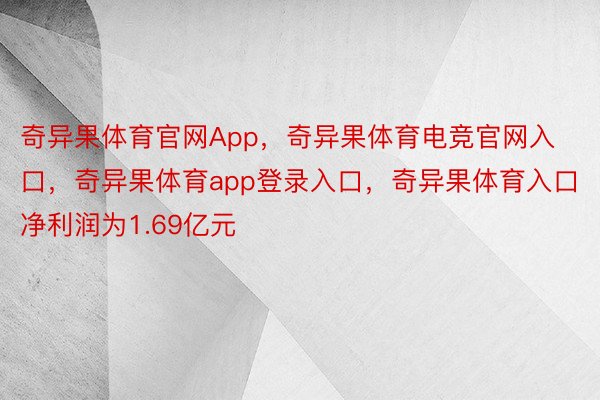 奇异果体育官网App，奇异果体育电竞官网入口，奇异果体育app登录入口，奇异果体育入口净利润为1.69亿元